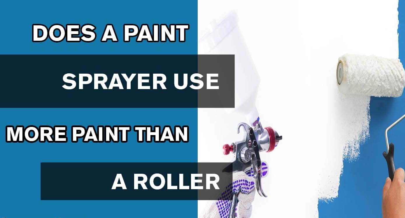 DOES A PAINT SPRAYER USE MORE PAINT THAN A ROLLER