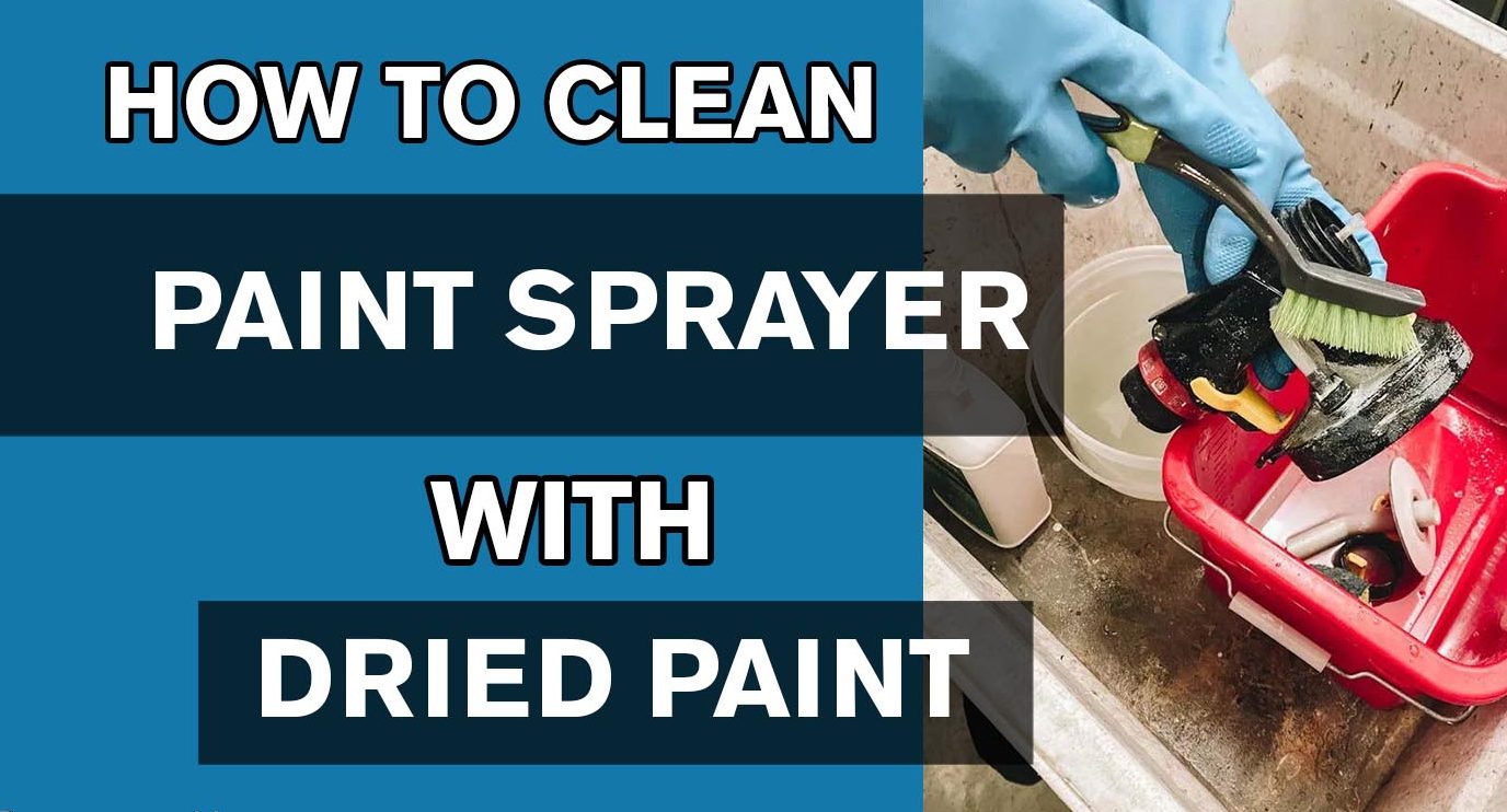 HOW TO CLEAN A PAINT SPRAYER WITH DRIED PAINT