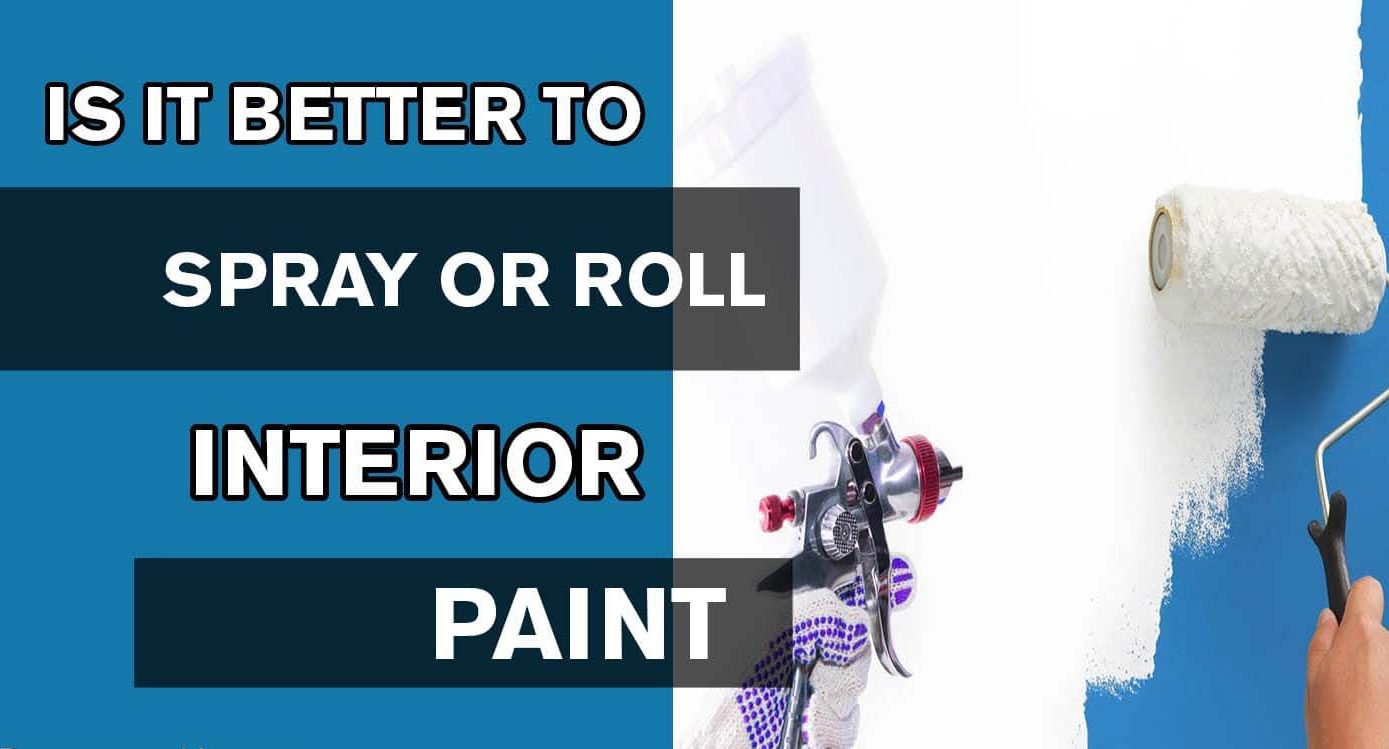 IS IT BETTER TO SPRAY OR ROLL INTERIOR PAINT